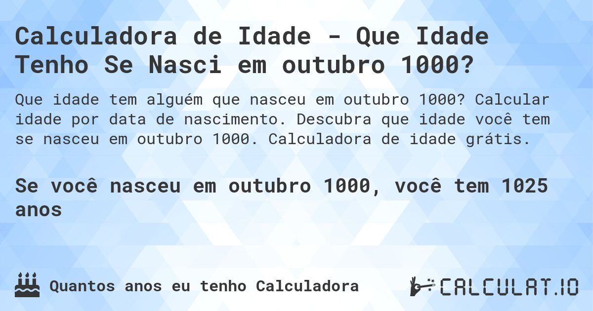 Calculadora de Idade - Que Idade Tenho Se Nasci em outubro 1000?. Calcular idade por data de nascimento. Descubra que idade você tem se nasceu em outubro 1000. Calculadora de idade grátis.