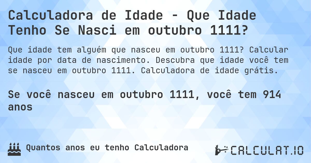 Calculadora de Idade - Que Idade Tenho Se Nasci em outubro 1111?. Calcular idade por data de nascimento. Descubra que idade você tem se nasceu em outubro 1111. Calculadora de idade grátis.