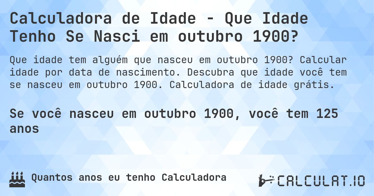 Calculadora de Idade - Que Idade Tenho Se Nasci em outubro 1900?. Calcular idade por data de nascimento. Descubra que idade você tem se nasceu em outubro 1900. Calculadora de idade grátis.