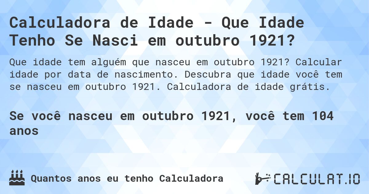 Calculadora de Idade - Que Idade Tenho Se Nasci em outubro 1921?. Calcular idade por data de nascimento. Descubra que idade você tem se nasceu em outubro 1921. Calculadora de idade grátis.