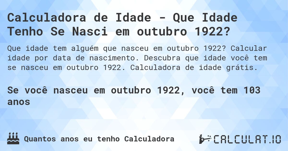 Calculadora de Idade - Que Idade Tenho Se Nasci em outubro 1922?. Calcular idade por data de nascimento. Descubra que idade você tem se nasceu em outubro 1922. Calculadora de idade grátis.