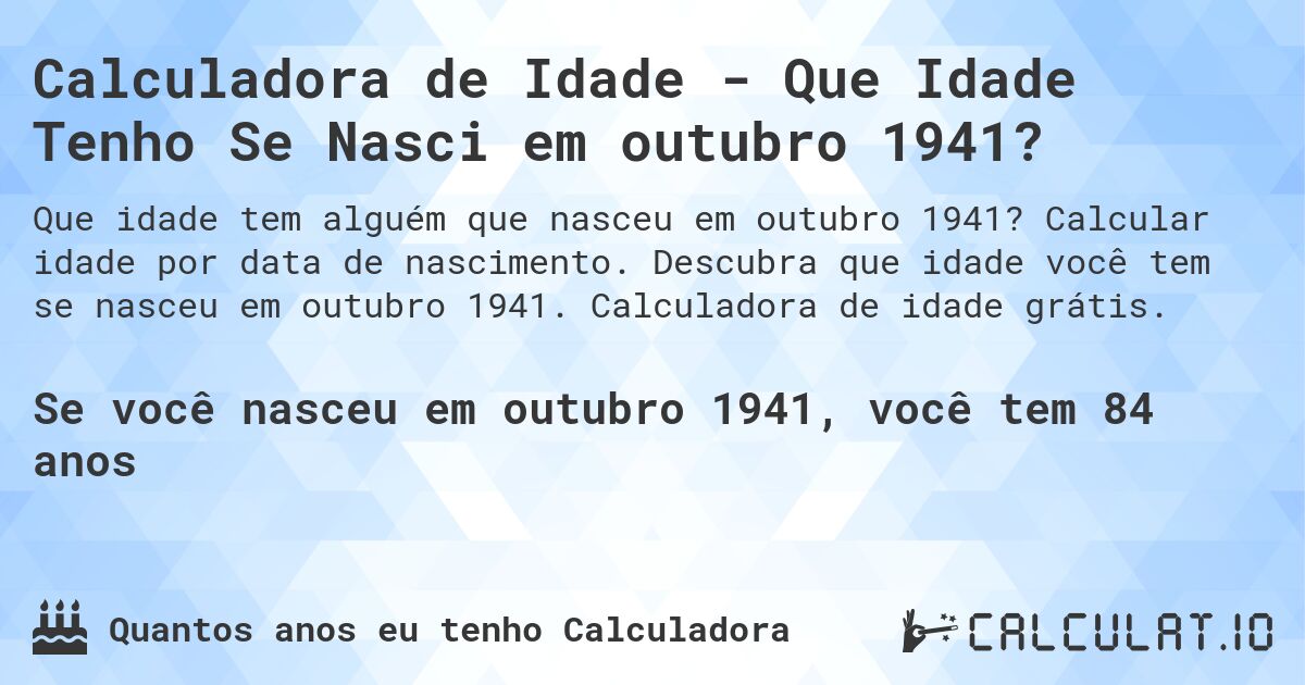Calculadora de Idade - Que Idade Tenho Se Nasci em outubro 1941?. Calcular idade por data de nascimento. Descubra que idade você tem se nasceu em outubro 1941. Calculadora de idade grátis.