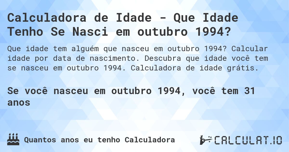 Calculadora de Idade - Que Idade Tenho Se Nasci em outubro 1994?. Calcular idade por data de nascimento. Descubra que idade você tem se nasceu em outubro 1994. Calculadora de idade grátis.