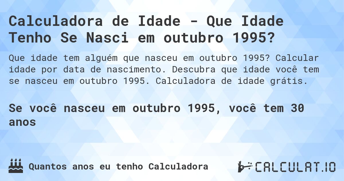 Calculadora de Idade - Que Idade Tenho Se Nasci em outubro 1995?. Calcular idade por data de nascimento. Descubra que idade você tem se nasceu em outubro 1995. Calculadora de idade grátis.