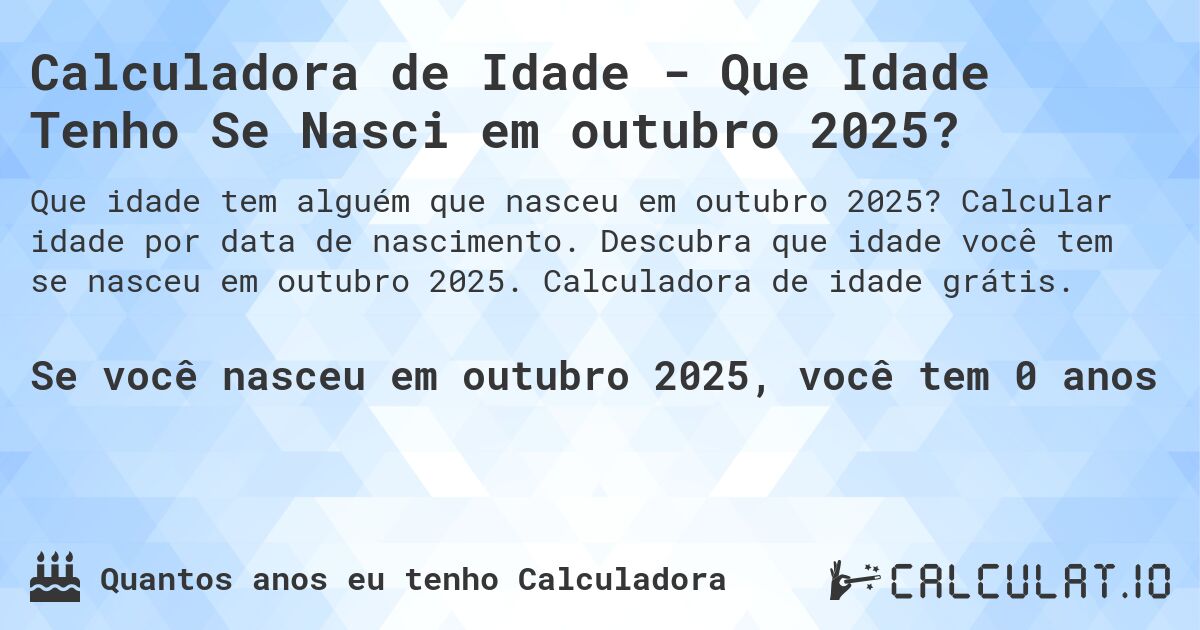 Calculadora de Idade - Que Idade Tenho Se Nasci em outubro 2025?. Calcular idade por data de nascimento. Descubra que idade você tem se nasceu em outubro 2025. Calculadora de idade grátis.