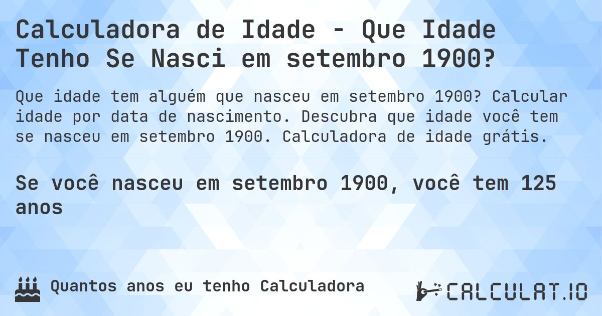 Calculadora de Idade - Que Idade Tenho Se Nasci em setembro 1900?. Calcular idade por data de nascimento. Descubra que idade você tem se nasceu em setembro 1900. Calculadora de idade grátis.