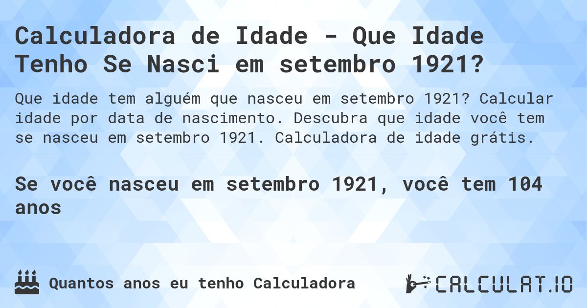 Calculadora de Idade - Que Idade Tenho Se Nasci em setembro 1921?. Calcular idade por data de nascimento. Descubra que idade você tem se nasceu em setembro 1921. Calculadora de idade grátis.