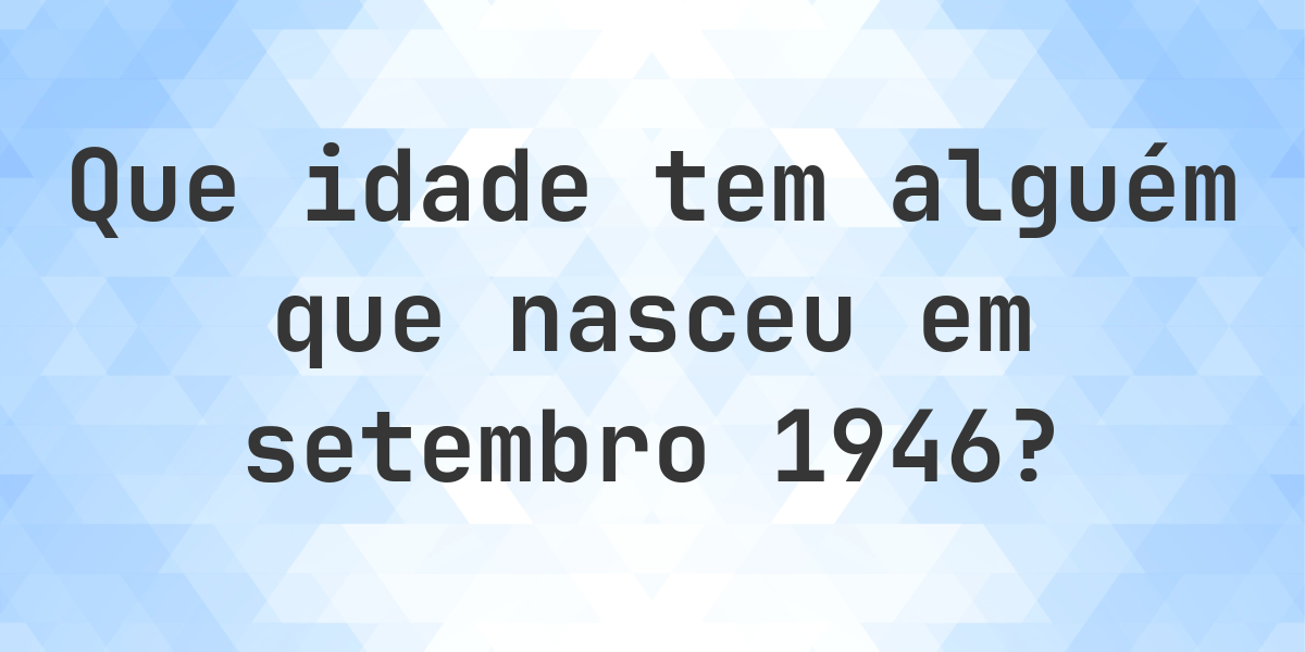 Que idade eu tenho se nasci em setembro 1946? - Calculatio