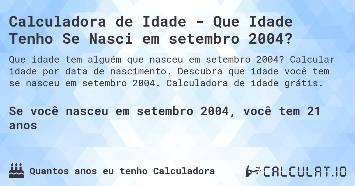 Calculadora de Idade - Que Idade Tenho Se Nasci em setembro 2004?. Calcular idade por data de nascimento. Descubra que idade você tem se nasceu em setembro 2004. Calculadora de idade grátis.