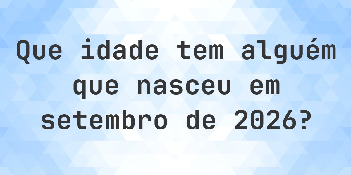 Que Idade Tenho Se Nasci em setembro 2026? - Calculatio