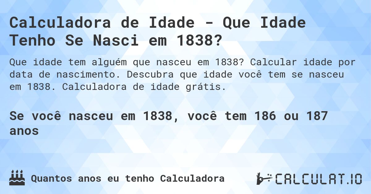 Calculadora de Idade - Que Idade Tenho Se Nasci em 1838?. Calcular idade por data de nascimento. Descubra que idade você tem se nasceu em 1838. Calculadora de idade grátis.