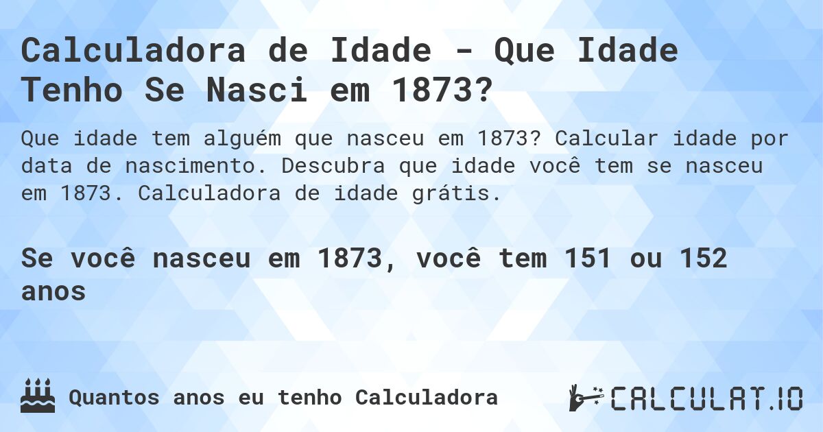 Calculadora de Idade - Que Idade Tenho Se Nasci em 1873?. Calcular idade por data de nascimento. Descubra que idade você tem se nasceu em 1873. Calculadora de idade grátis.