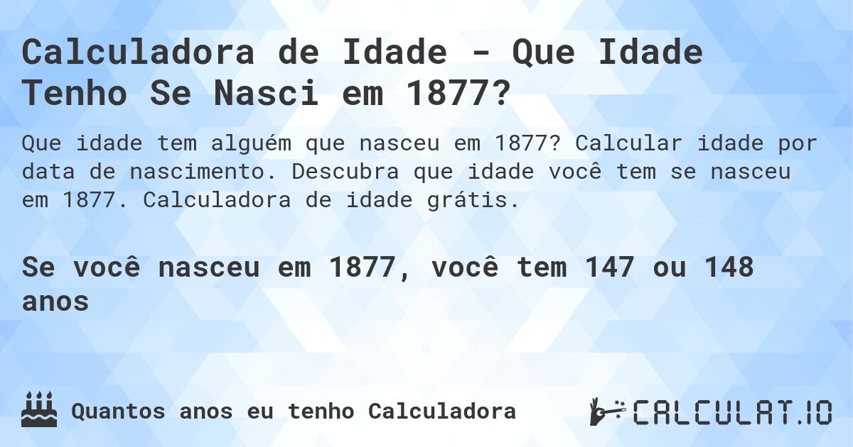 Calculadora de Idade - Que Idade Tenho Se Nasci em 1877?. Calcular idade por data de nascimento. Descubra que idade você tem se nasceu em 1877. Calculadora de idade grátis.