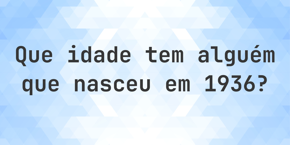 Calculadora de Idade - Que Idade Tenho Se Nasci em 1936? - Calculatio