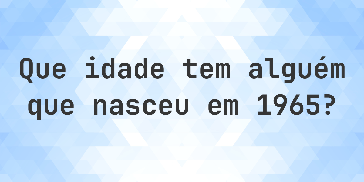 Calculadora de Idade - Que Idade Tenho Se Nasci em 1965? - Calculatio