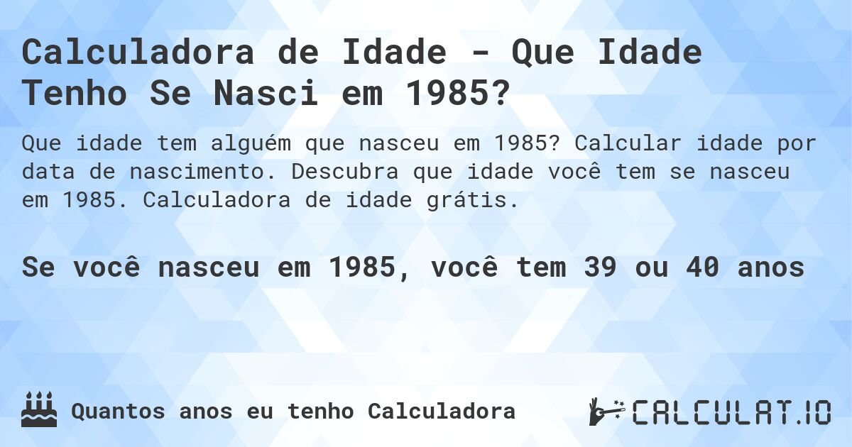 Calculadora de Idade - Que Idade Tenho Se Nasci em 1985?. Calcular idade por data de nascimento. Descubra que idade você tem se nasceu em 1985. Calculadora de idade grátis.