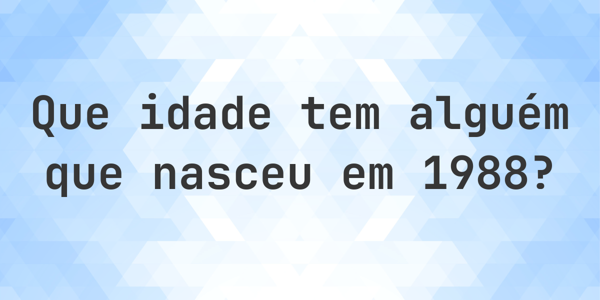 Calculadora de Idade - Que Idade Tenho Se Nasci em 1988? - Calculatio