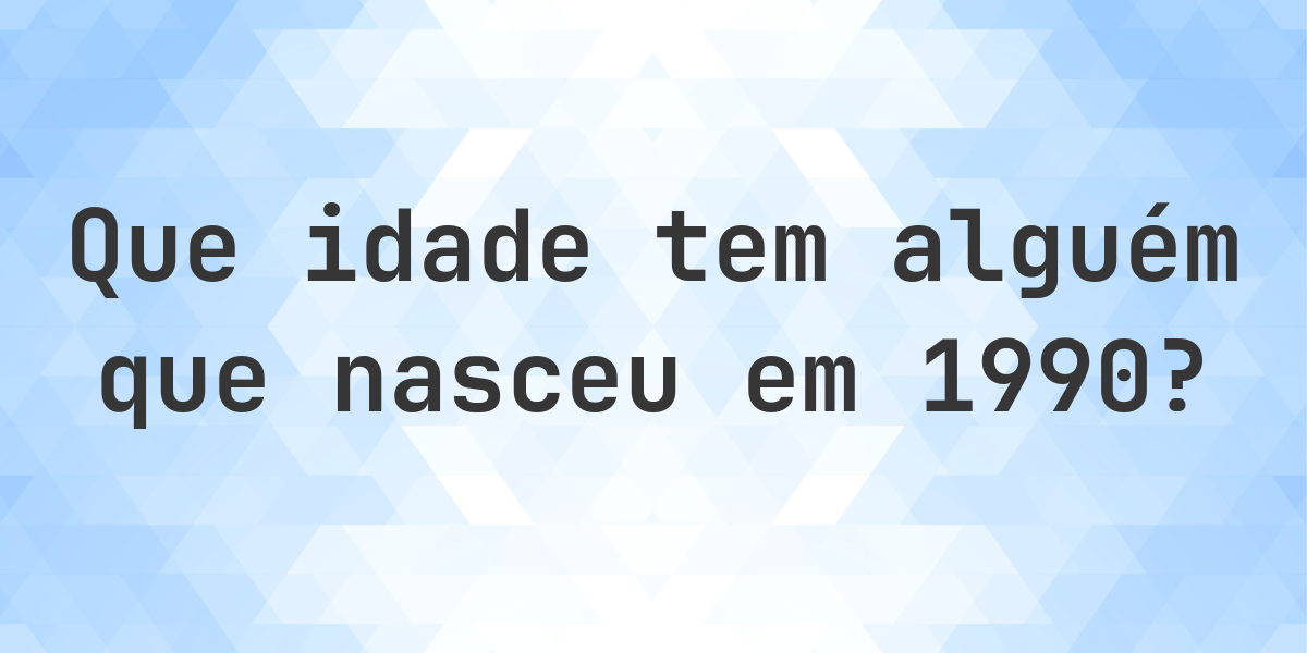 Calculadora de Idade - Que Idade Tenho Se Nasci em 1990? - Calculatio