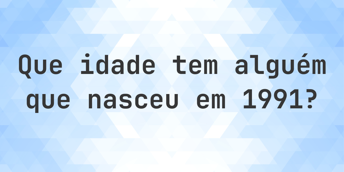 Calculadora de Idade - Que Idade Tenho Se Nasci em 1991? - Calculatio