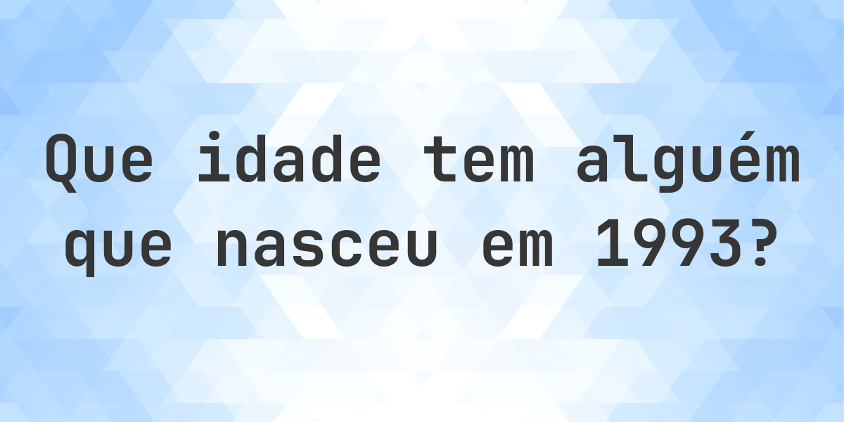 Calculadora de Idade - Que Idade Tenho Se Nasci em 1993? - Calculatio
