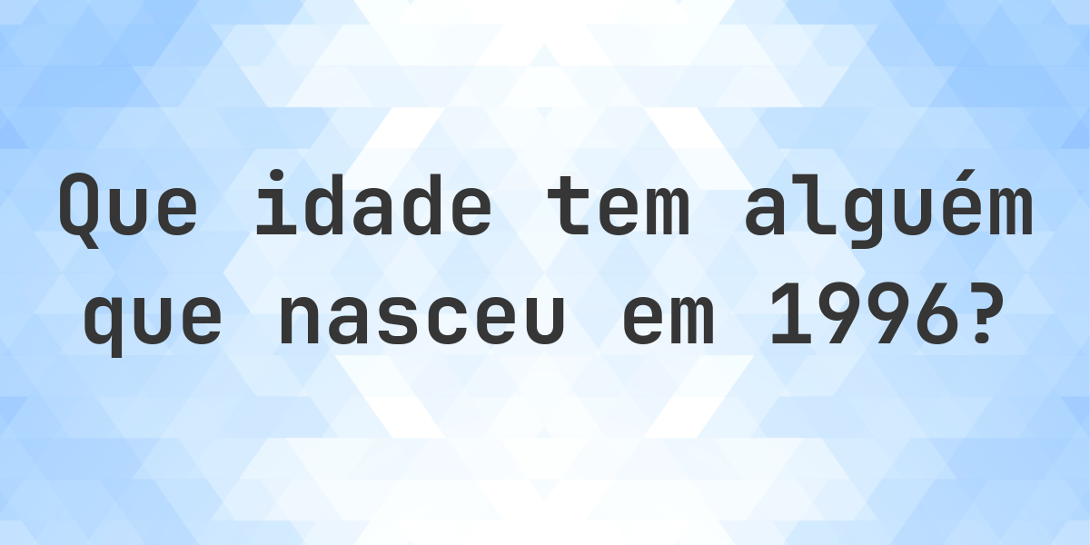 Calculadora de Idade - Que Idade Tenho Se Nasci em 1996? - Calculatio