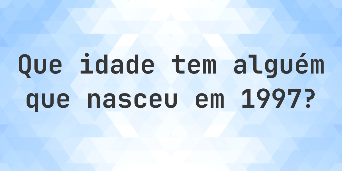 Calculadora de Idade - Que Idade Tenho Se Nasci em 1997? - Calculatio