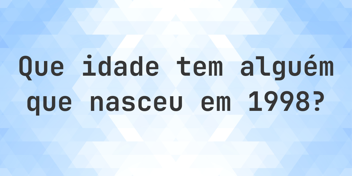Calculadora de Idade - Que Idade Tenho Se Nasci em 1998? - Calculatio