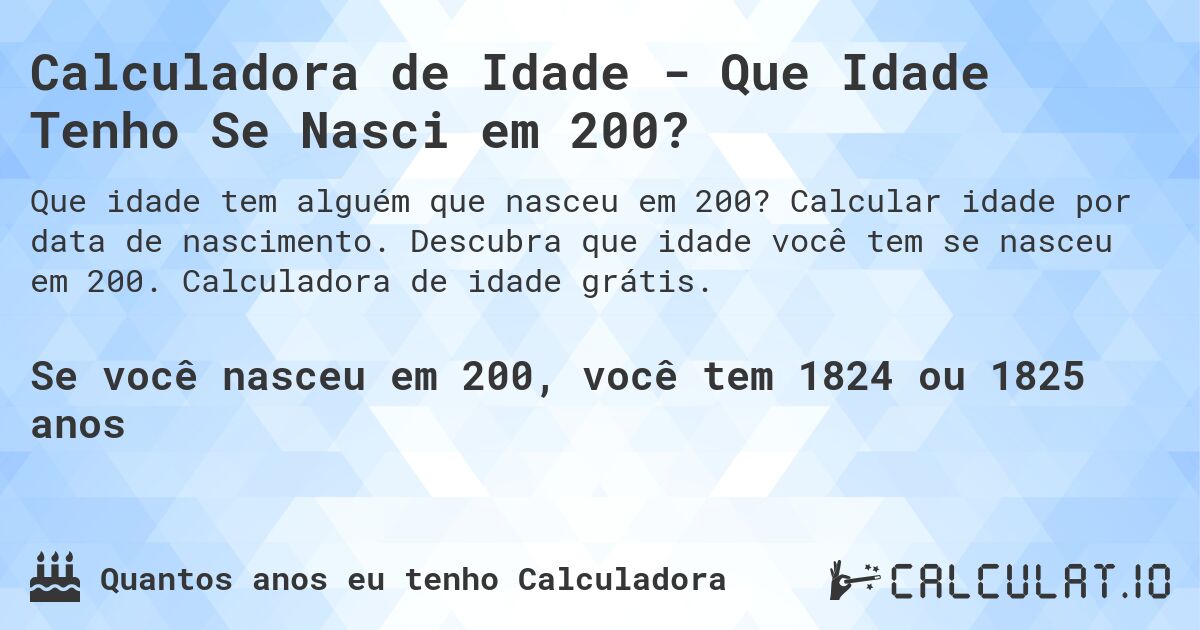 Calculadora de Idade - Que Idade Tenho Se Nasci em 200?. Calcular idade por data de nascimento. Descubra que idade você tem se nasceu em 200. Calculadora de idade grátis.