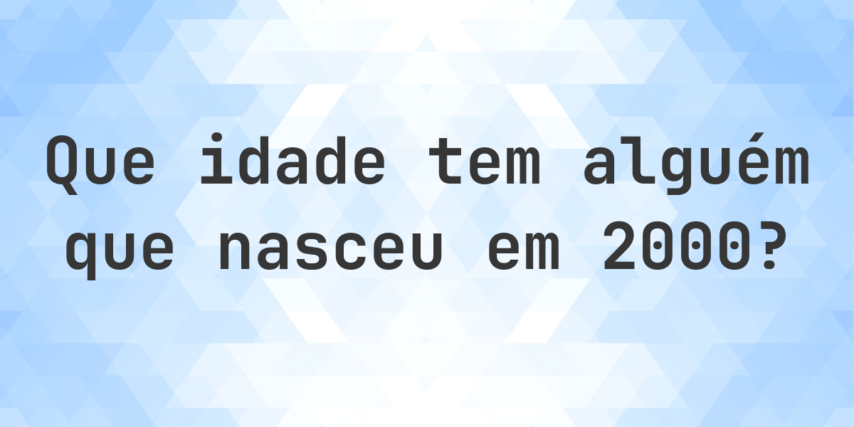 Calculadora de Idade - Que Idade Tenho Se Nasci em 2000? - Calculatio