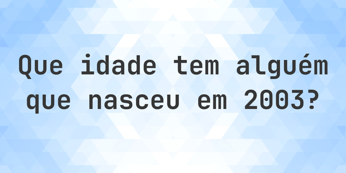 Calculadora de Idade - Que Idade Tenho Se Nasci em 2003? - Calculatio