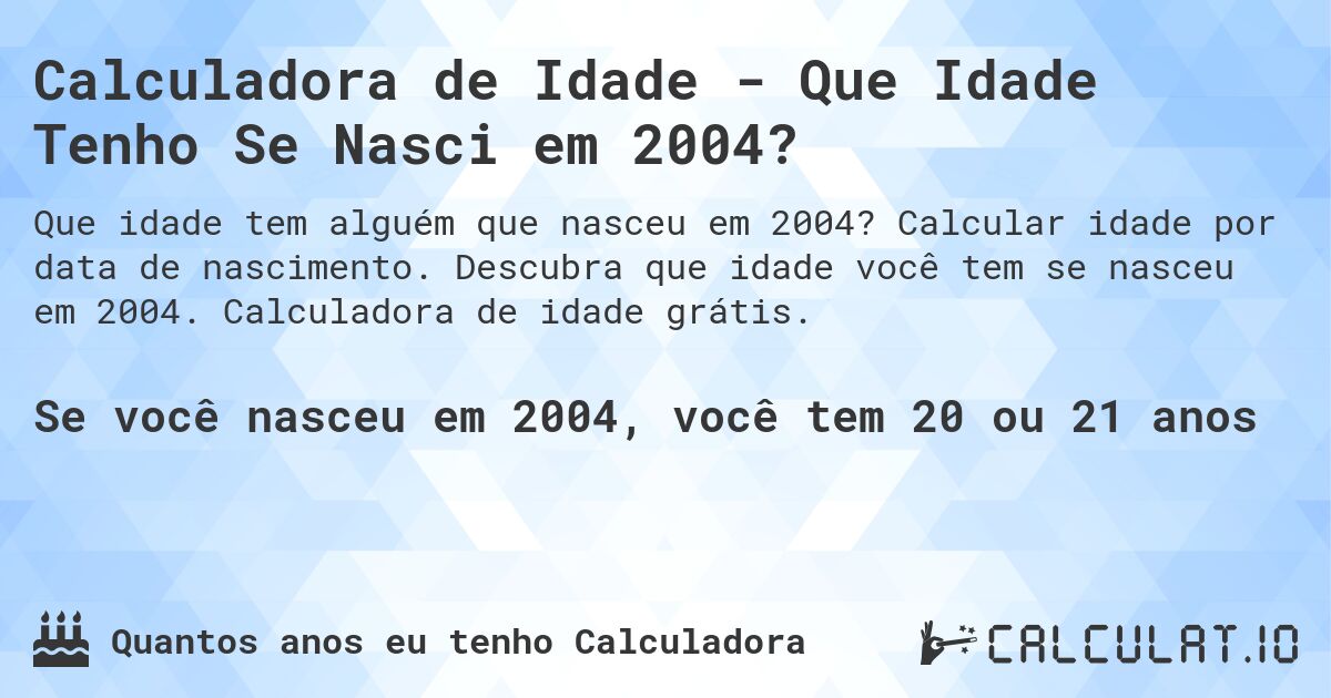 Calculadora de Idade - Que Idade Tenho Se Nasci em 2004?. Calcular idade por data de nascimento. Descubra que idade você tem se nasceu em 2004. Calculadora de idade grátis.