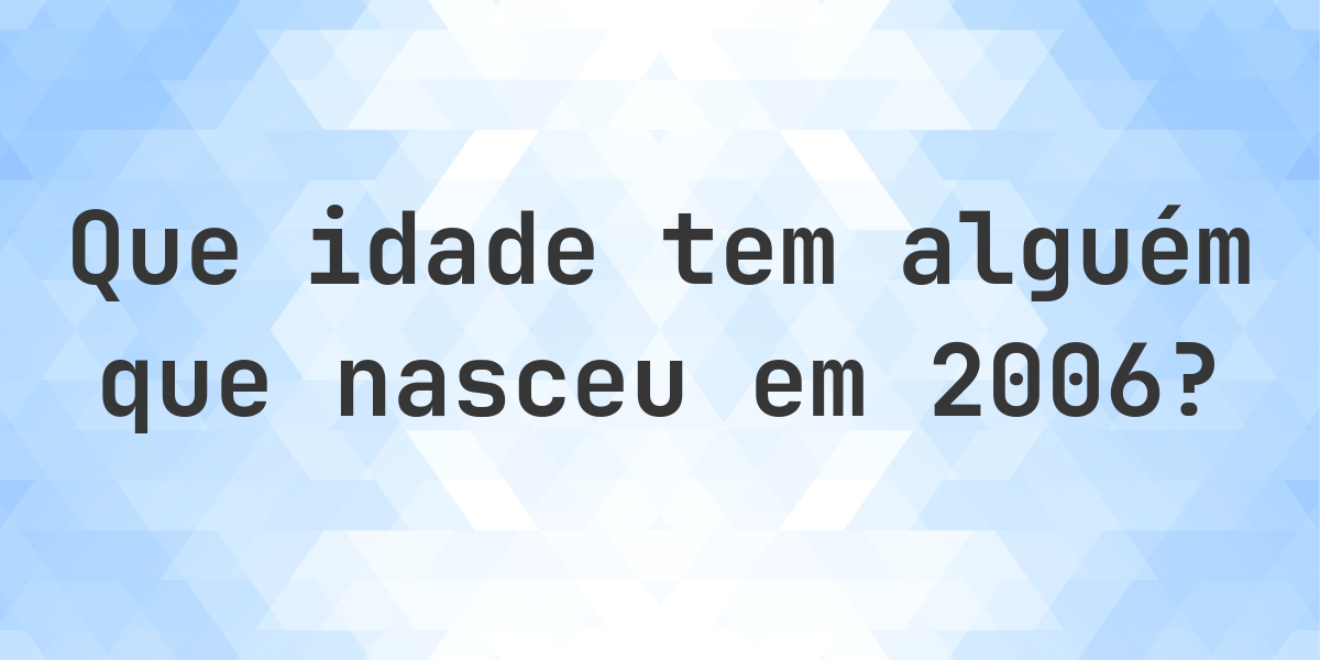 Calculadora de Idade - Que Idade Tenho Se Nasci em 2006? - Calculatio