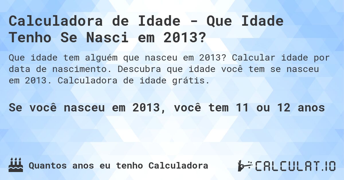 Calculadora de Idade - Que Idade Tenho Se Nasci em 2013?. Calcular idade por data de nascimento. Descubra que idade você tem se nasceu em 2013. Calculadora de idade grátis.