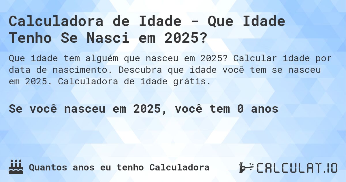 Calculadora de Idade - Que Idade Tenho Se Nasci em 2025?. Calcular idade por data de nascimento. Descubra que idade você tem se nasceu em 2025. Calculadora de idade grátis.