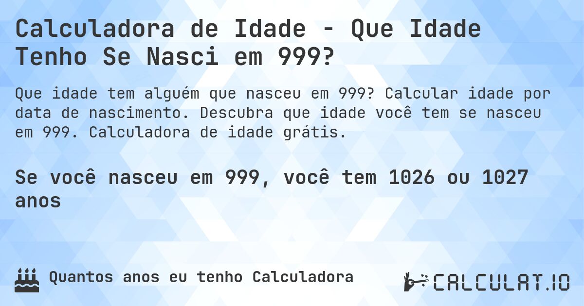Calculadora de Idade - Que Idade Tenho Se Nasci em 999?. Calcular idade por data de nascimento. Descubra que idade você tem se nasceu em 999. Calculadora de idade grátis.
