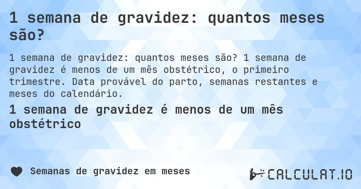 1 semana de gravidez: quantos meses são?. 1 semana de gravidez é menos de um mês obstétrico, o primeiro trimestre. Data provável do parto, semanas restantes e meses do calendário.