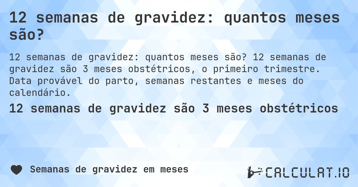 12 semanas de gravidez: quantos meses são?. 12 semanas de gravidez são 3 meses obstétricos, o primeiro trimestre. Data provável do parto, semanas restantes e meses do calendário.