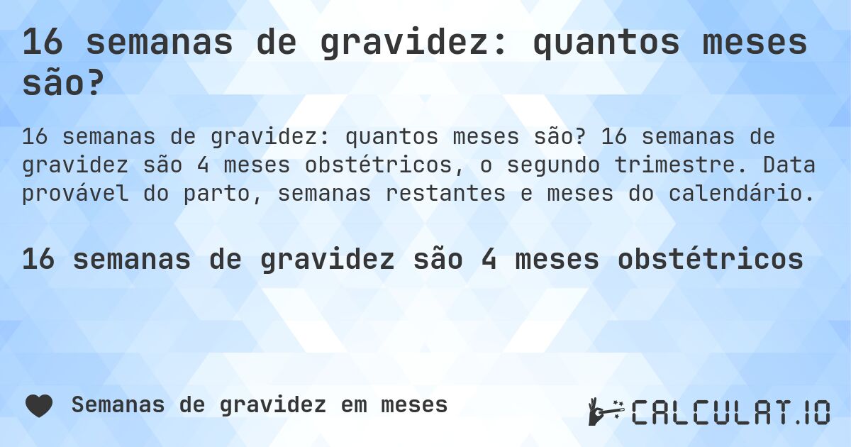 16 semanas de gravidez: quantos meses são?. 16 semanas de gravidez são 4 meses obstétricos, o segundo trimestre. Data provável do parto, semanas restantes e meses do calendário.