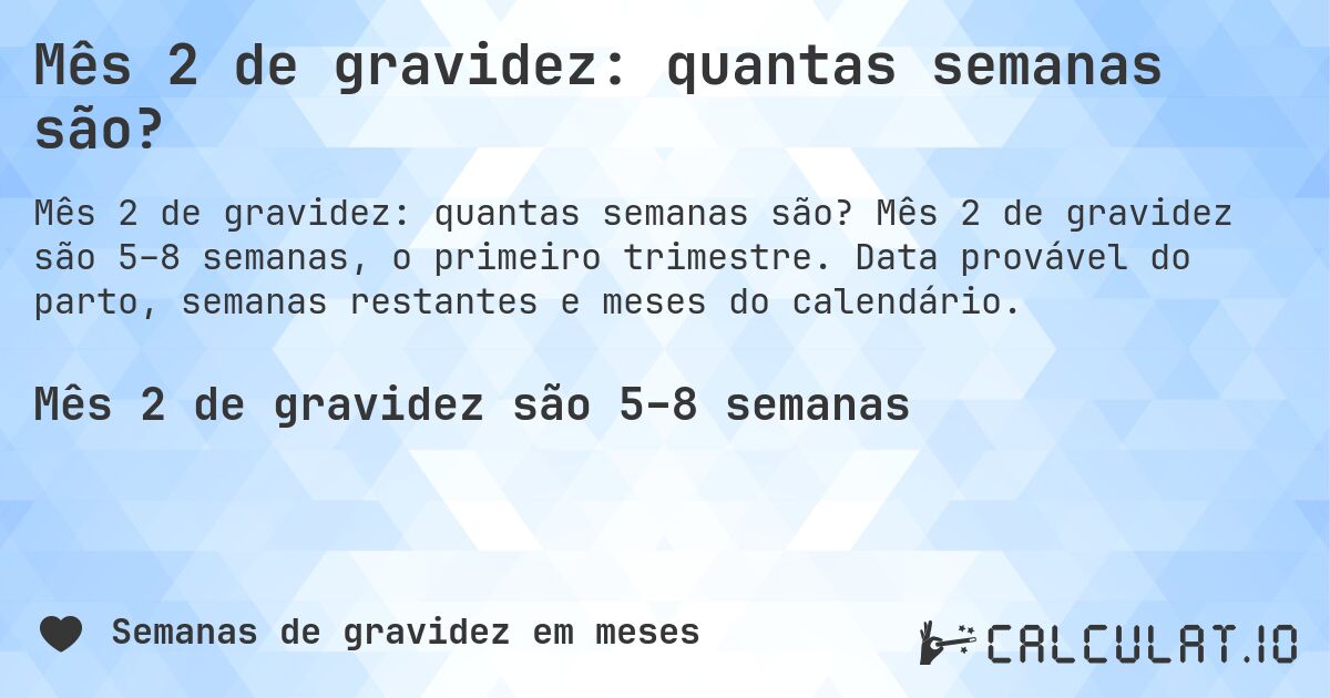 Mês 2 de gravidez: quantas semanas são?. Mês 2 de gravidez são 5–8 semanas, o primeiro trimestre. Data provável do parto, semanas restantes e meses do calendário.