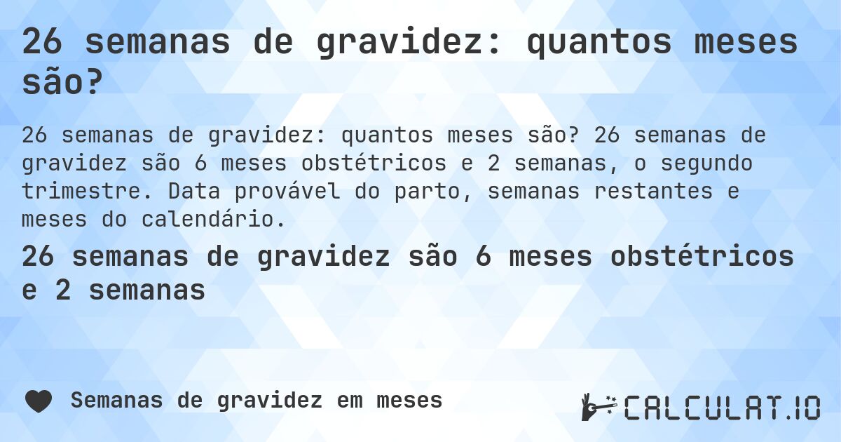 26 semanas de gravidez: quantos meses são?. 26 semanas de gravidez são 6 meses obstétricos e 2 semanas, o segundo trimestre. Data provável do parto, semanas restantes e meses do calendário.
