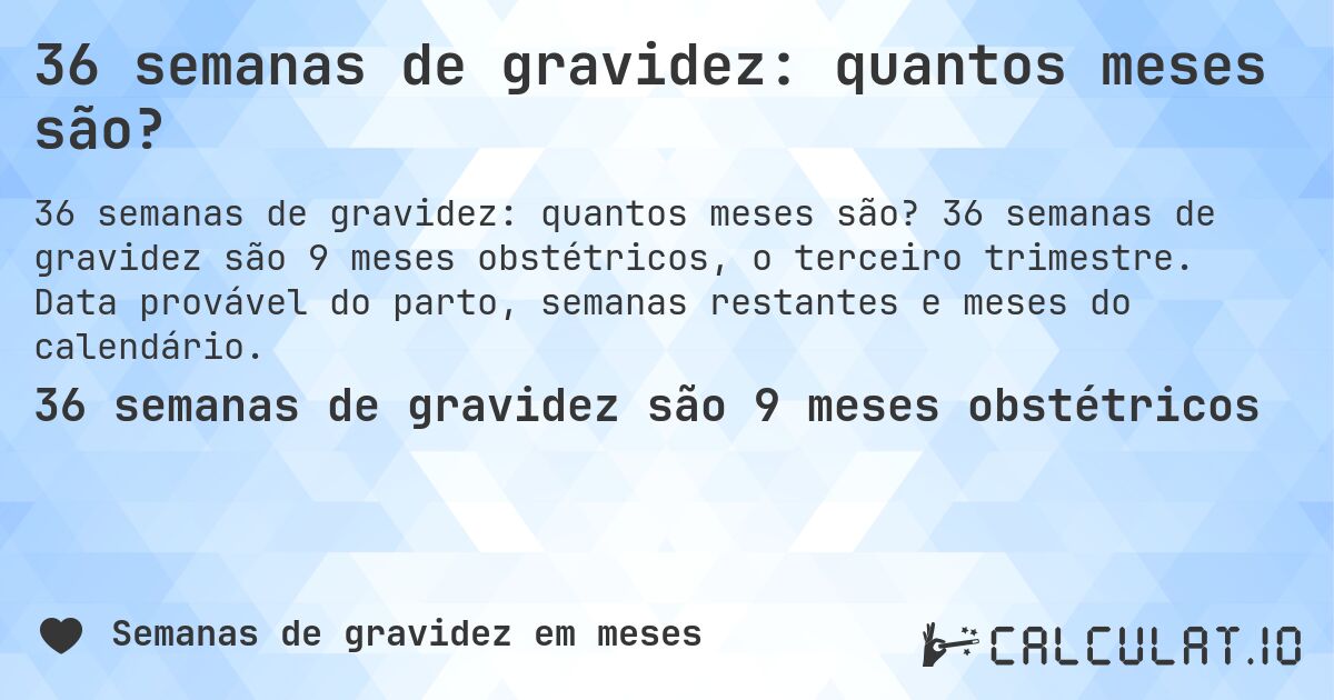 36 semanas de gravidez: quantos meses são?. 36 semanas de gravidez são 9 meses obstétricos, o terceiro trimestre. Data provável do parto, semanas restantes e meses do calendário.