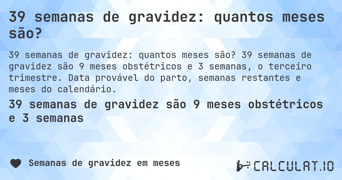 39 semanas de gravidez: quantos meses são?. 39 semanas de gravidez são 9 meses obstétricos e 3 semanas, o terceiro trimestre. Data provável do parto, semanas restantes e meses do calendário.