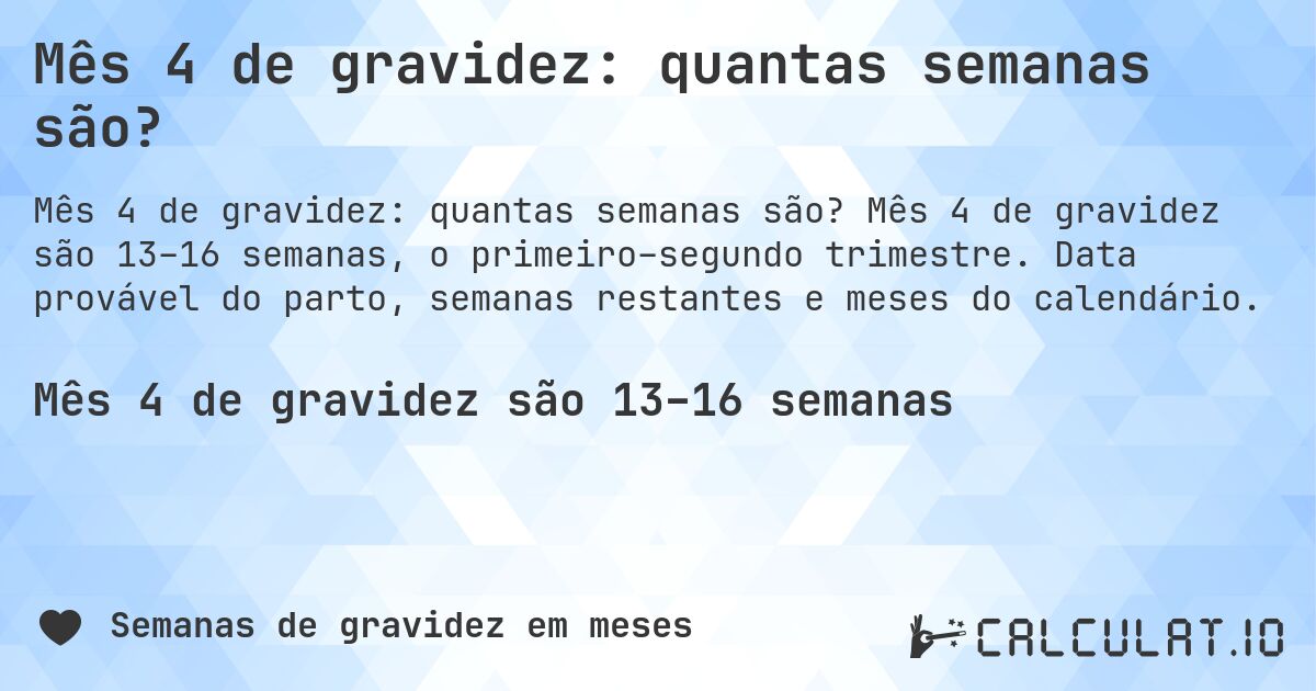 Mês 4 de gravidez: quantas semanas são?. Mês 4 de gravidez são 13–16 semanas, o primeiro–segundo trimestre. Data provável do parto, semanas restantes e meses do calendário.