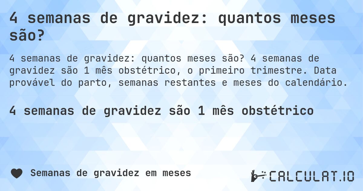 4 semanas de gravidez: quantos meses são?. 4 semanas de gravidez são 1 mês obstétrico, o primeiro trimestre. Data provável do parto, semanas restantes e meses do calendário.