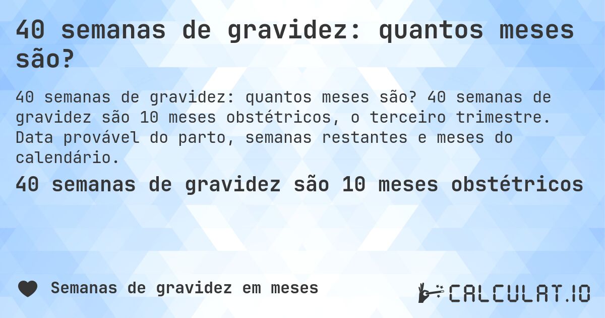 40 semanas de gravidez: quantos meses são?. 40 semanas de gravidez são 10 meses obstétricos, o terceiro trimestre. Data provável do parto, semanas restantes e meses do calendário.