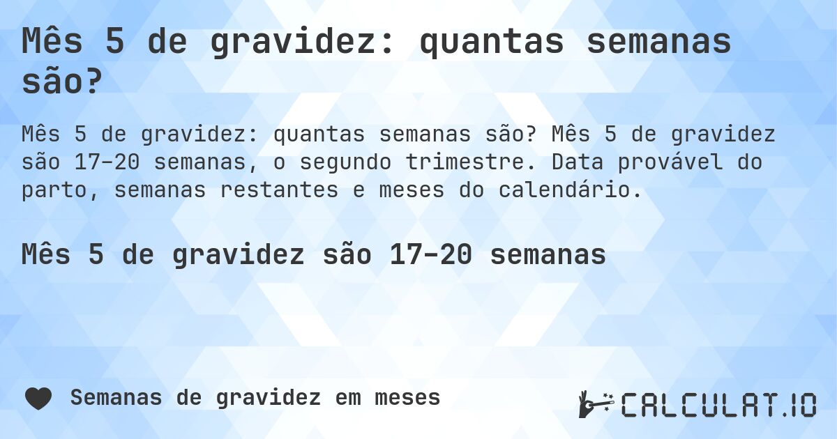 Mês 5 de gravidez: quantas semanas são?. Mês 5 de gravidez são 17–20 semanas, o segundo trimestre. Data provável do parto, semanas restantes e meses do calendário.