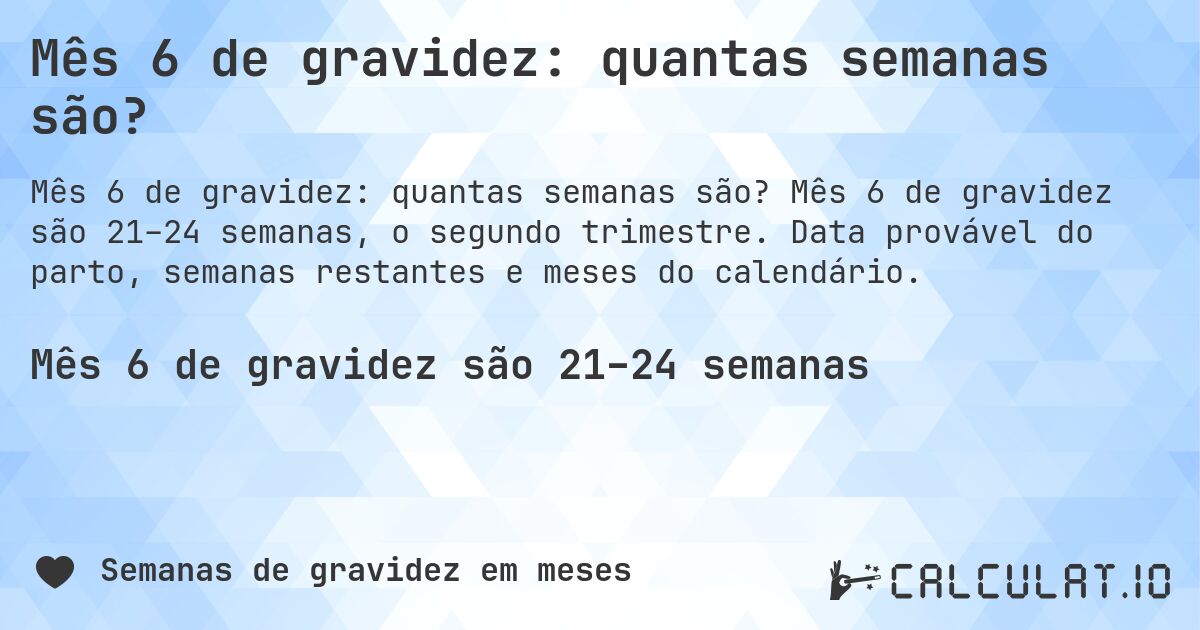 Mês 6 de gravidez: quantas semanas são?. Mês 6 de gravidez são 21–24 semanas, o segundo trimestre. Data provável do parto, semanas restantes e meses do calendário.