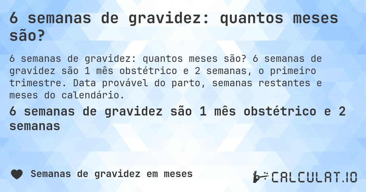 6 semanas de gravidez: quantos meses são?. 6 semanas de gravidez são 1 mês obstétrico e 2 semanas, o primeiro trimestre. Data provável do parto, semanas restantes e meses do calendário.