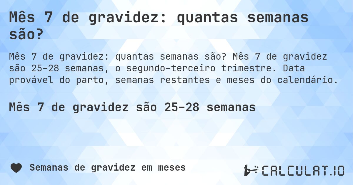 Mês 7 de gravidez: quantas semanas são?. Mês 7 de gravidez são 25–28 semanas, o segundo–terceiro trimestre. Data provável do parto, semanas restantes e meses do calendário.