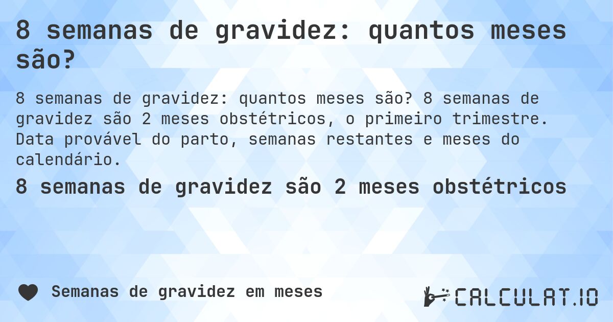 8 semanas de gravidez: quantos meses são?. 8 semanas de gravidez são 2 meses obstétricos, o primeiro trimestre. Data provável do parto, semanas restantes e meses do calendário.
